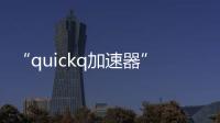 “quickq加速器”