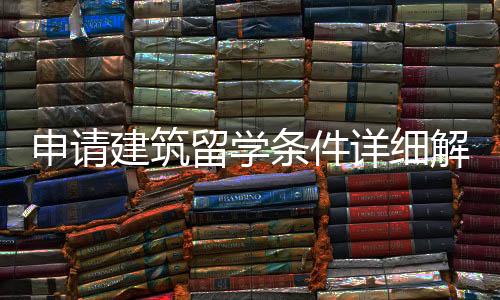 申请建筑留学条件详细解读!
