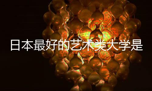 日本最好的艺术类大学是哪几所?