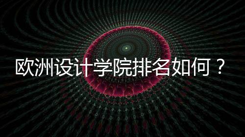 欧洲设计学院排名如何？