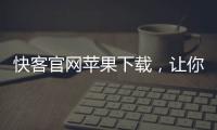 快客官网苹果下载，让你的生活更高效