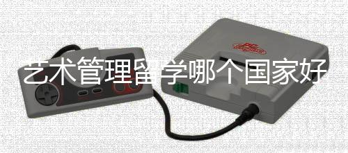 艺术管理留学哪个国家好？
