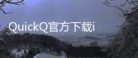QuickQ官方下载iOS，让生活更高效的智能助手